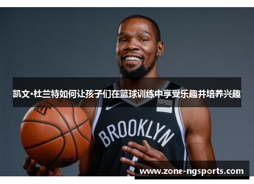 凯文·杜兰特如何让孩子们在篮球训练中享受乐趣并培养兴趣
