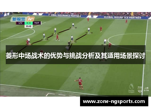 菱形中场战术的优势与挑战分析及其适用场景探讨