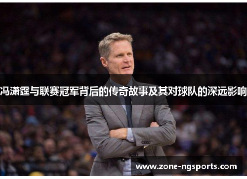 冯潇霆与联赛冠军背后的传奇故事及其对球队的深远影响