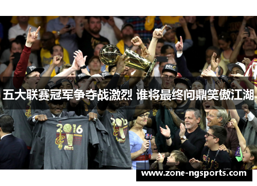 五大联赛冠军争夺战激烈 谁将最终问鼎笑傲江湖