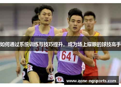 如何通过系统训练与技巧提升，成为场上耀眼的球技高手