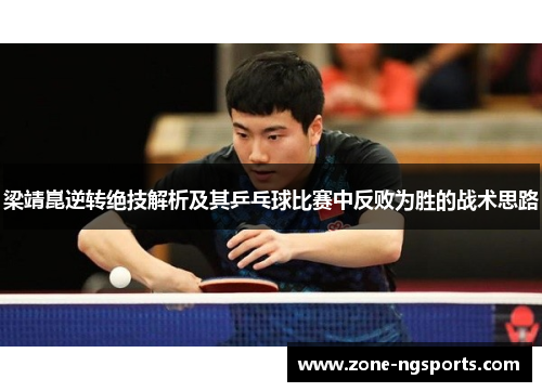 梁靖崑逆转绝技解析及其乒乓球比赛中反败为胜的战术思路