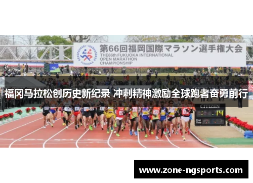 福冈马拉松创历史新纪录 冲刺精神激励全球跑者奋勇前行