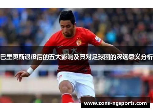 巴里奥斯退役后的五大影响及其对足球圈的深远意义分析